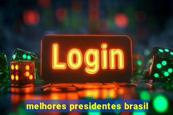 melhores presidentes brasil